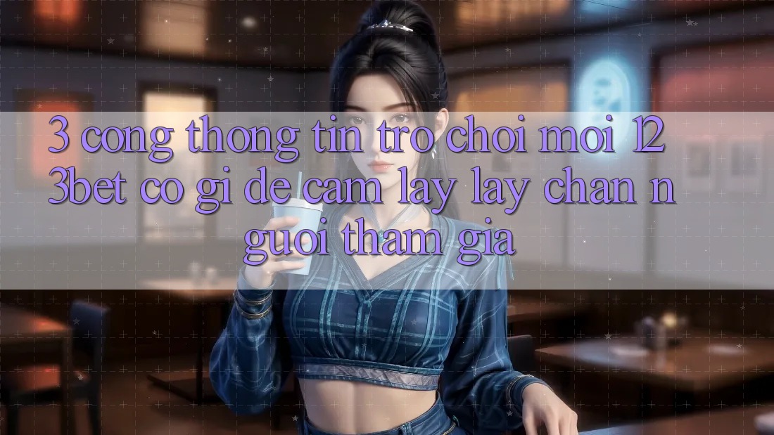 3. Cổng thông tin Trò chơi Mới 123bet Có Gì Để Cầm lấy lấy Chân Người tham gia?