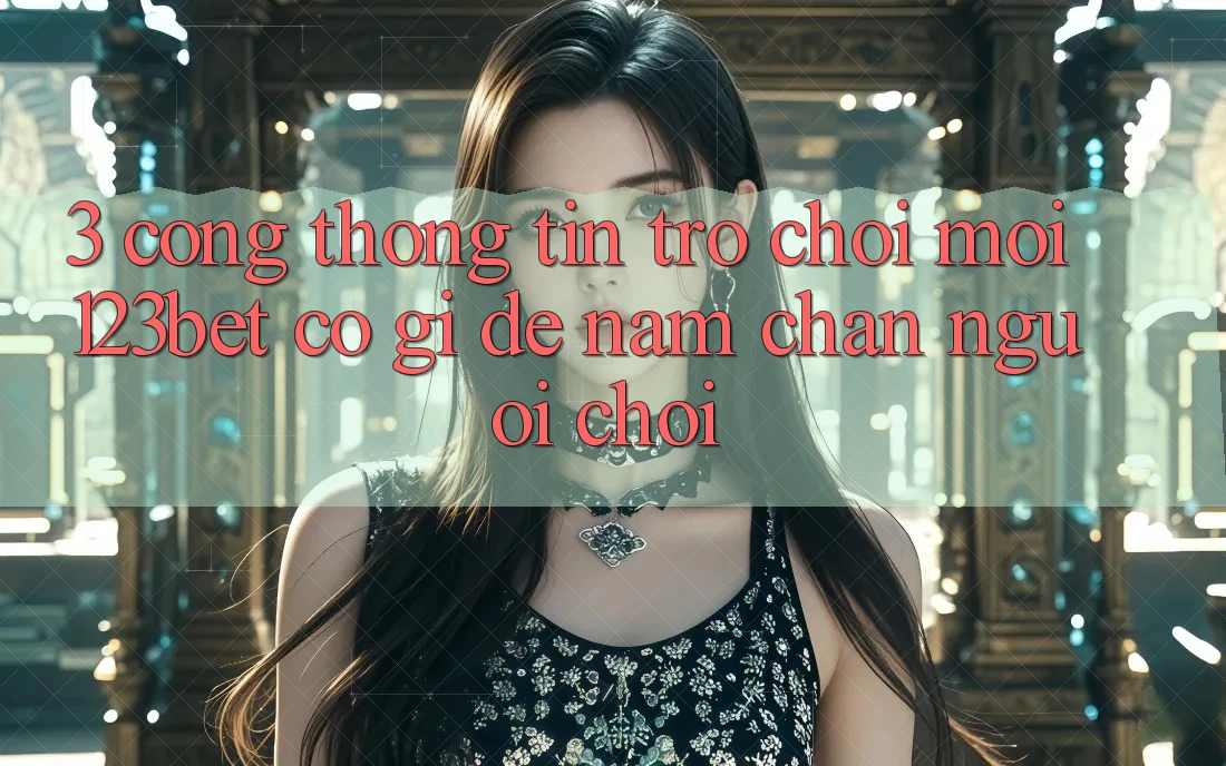 3. Cổng thông tin Trò chơi Mới 123bet Có Gì Để Nắm Chân Người Chơi?