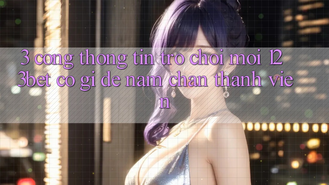 3. Cổng thông tin Trò chơi Mới 123bet Có Gì Để Nắm Chân Thành viên?