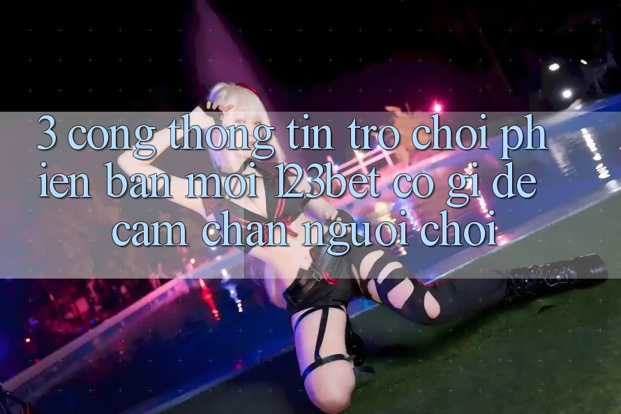 3. Cổng thông tin Trò chơi Phiên bản mới 123bet Có Gì Để Cầm Chân Người Chơi?