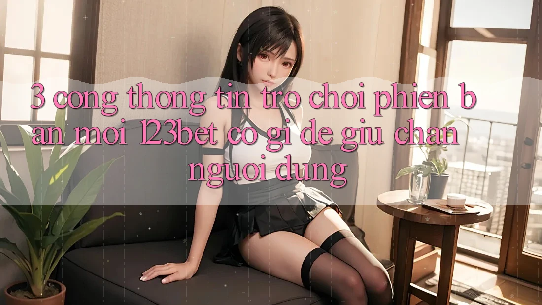 3. Cổng thông tin Trò chơi Phiên bản mới 123bet Có Gì Để Giữ Chân Người dùng?