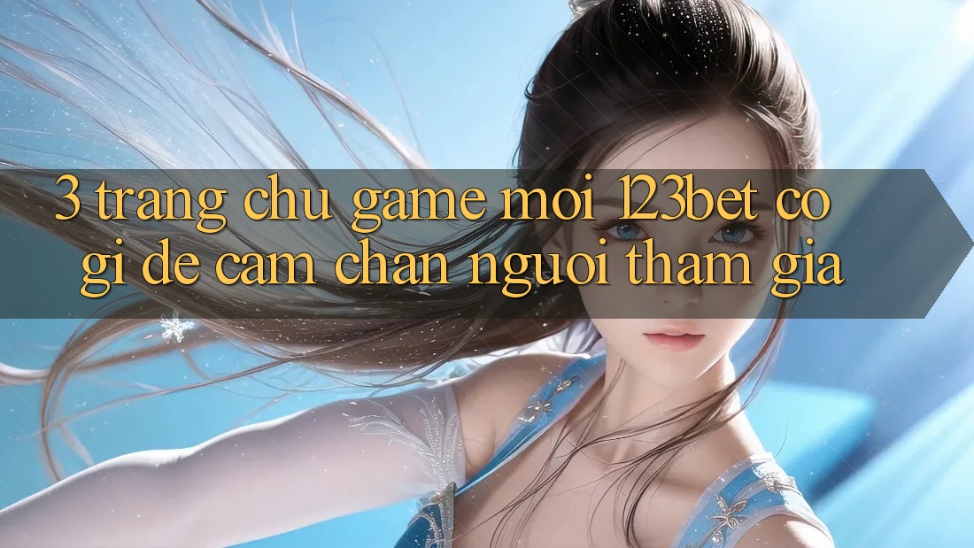 3. Trang chủ Game Mới 123bet Có Gì Để Cầm Chân Người tham gia?