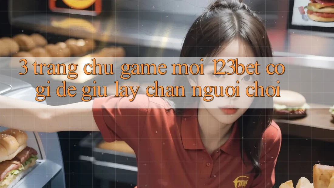 3. Trang chủ Game Mới 123bet Có Gì Để Giữ lấy Chân Người Chơi?