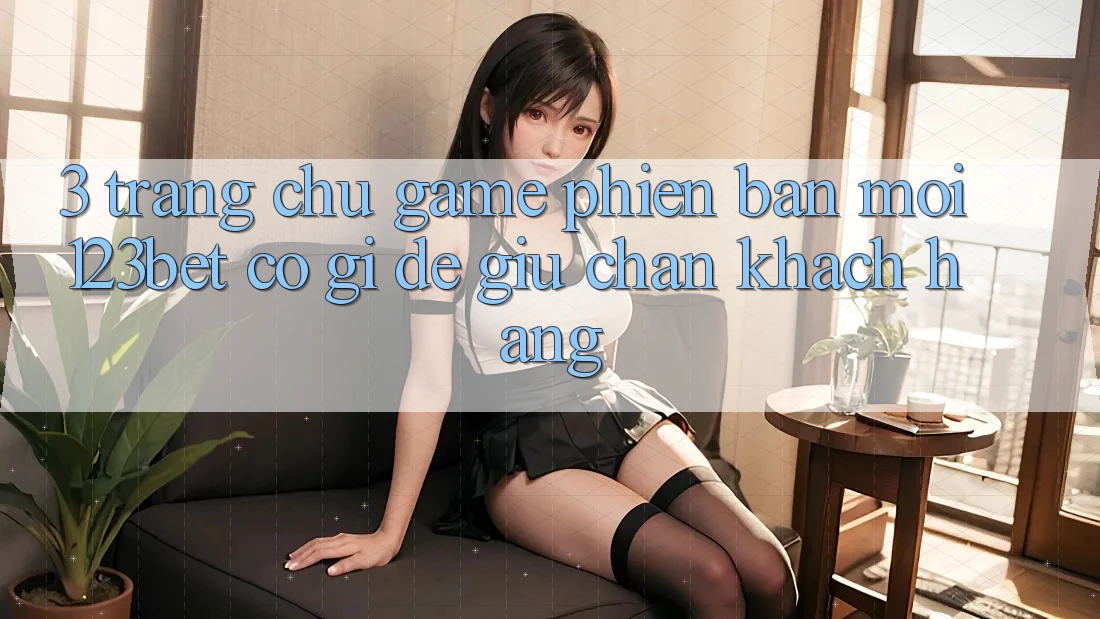 3. Trang chủ Game Phiên bản mới 123bet Có Gì Để Giữ Chân Khách hàng?