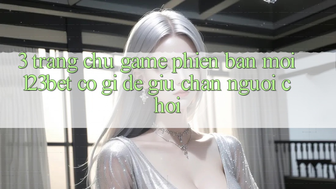 3. Trang chủ Game Phiên bản mới 123bet Có Gì Để Giữ Chân Người Chơi?