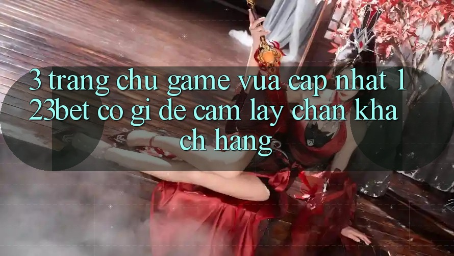 3. Trang chủ Game Vừa cập nhật 123bet Có Gì Để Cầm lấy Chân Khách hàng?