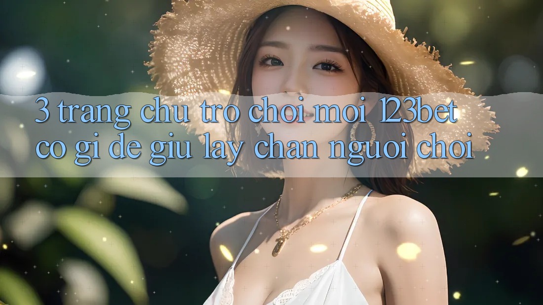 3. Trang chủ Trò chơi Mới 123bet Có Gì Để Giữ lấy Chân Người Chơi?