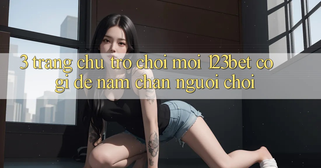 3. Trang chủ Trò chơi Mới 123bet Có Gì Để Nắm Chân Người Chơi?