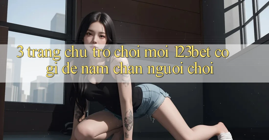3. Trang chủ Trò chơi Mới 123bet Có Gì Để Nắm Chân Người Chơi?