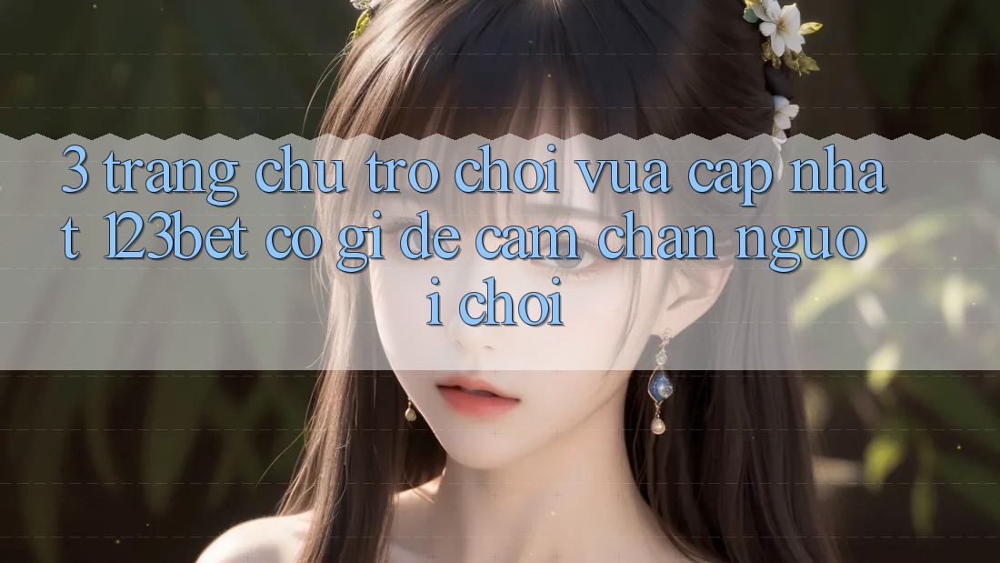 3. Trang chủ Trò chơi Vừa cập nhật 123bet Có Gì Để Cầm Chân Người Chơi?