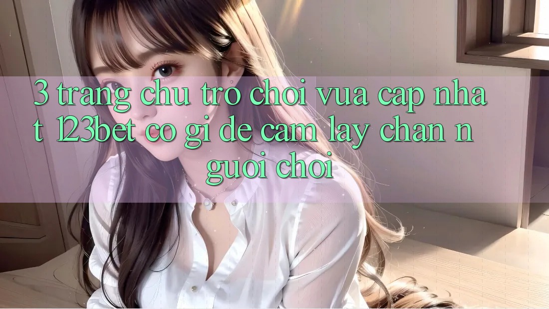 3. Trang chủ Trò chơi Vừa cập nhật 123bet Có Gì Để Cầm lấy Chân Người Chơi?