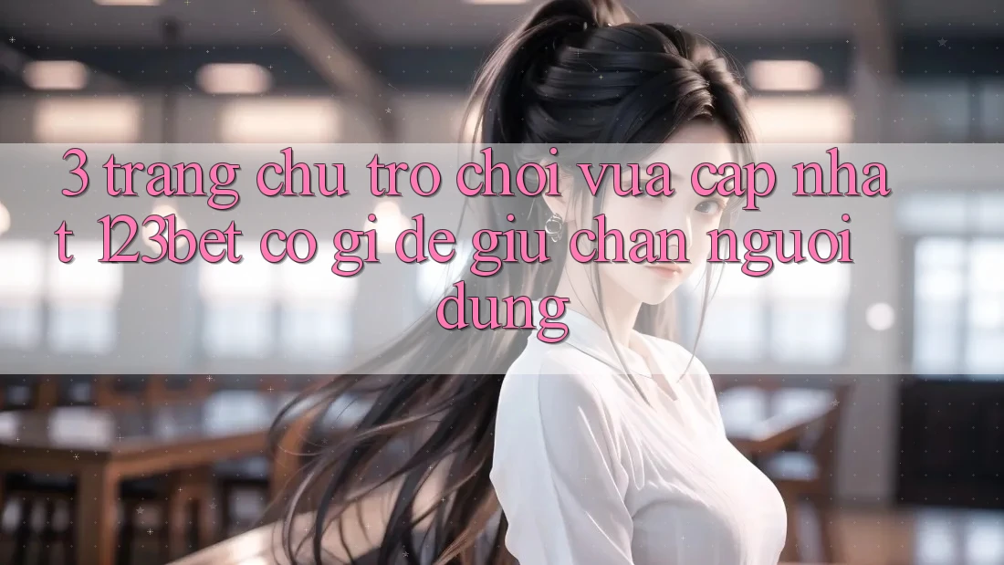 3. Trang chủ Trò chơi Vừa cập nhật 123bet Có Gì Để Giữ Chân Người dùng?