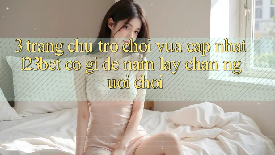 3. Trang chủ Trò chơi Vừa cập nhật 123bet Có Gì Để Nắm lấy Chân Người Chơi?
