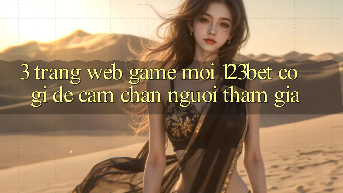 3. Trang web Game Mới 123bet Có Gì Để Cầm Chân Người tham gia?