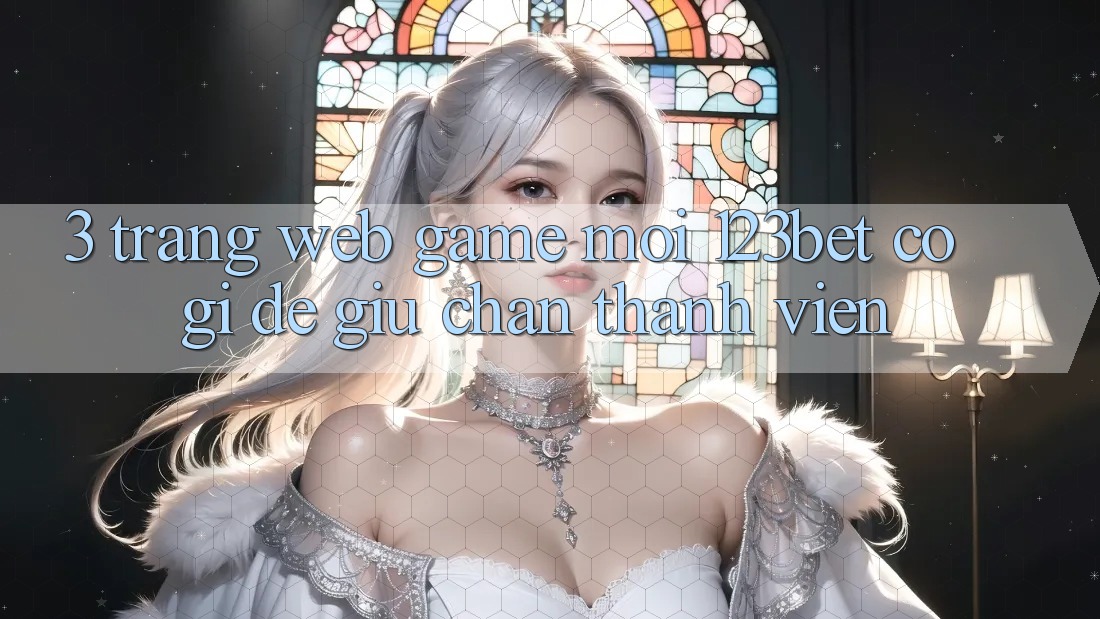 3. Trang web Game Mới 123bet Có Gì Để Giữ Chân Thành viên?