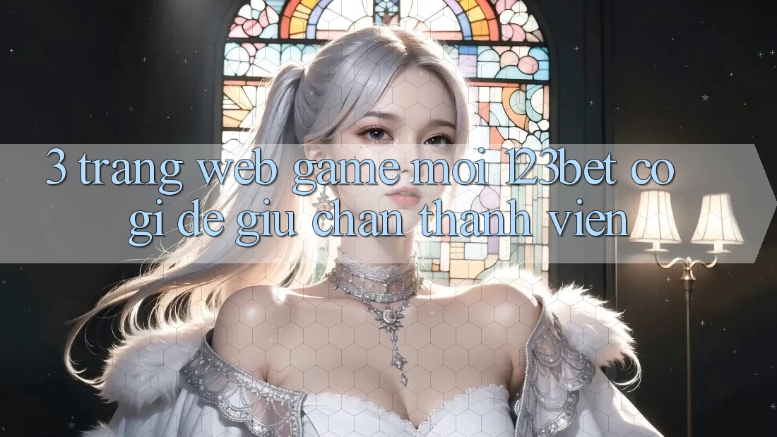 3. Trang web Game Mới 123bet Có Gì Để Giữ Chân Thành viên?
