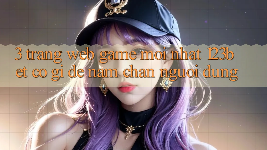 3. Trang web Game Mới nhất 123bet Có Gì Để Nắm Chân Người dùng?