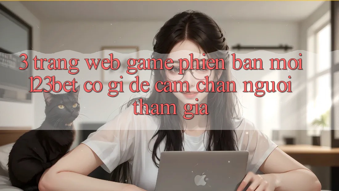 3. Trang web Game Phiên bản mới 123bet Có Gì Để Cầm Chân Người tham gia?