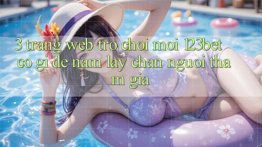 3. Trang web Trò chơi Mới 123bet Có Gì Để Nắm lấy Chân Người tham gia?
