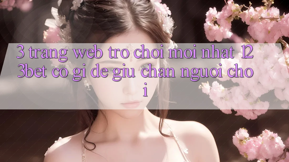 3. Trang web Trò chơi Mới nhất 123bet Có Gì Để Giữ Chân Người Chơi?