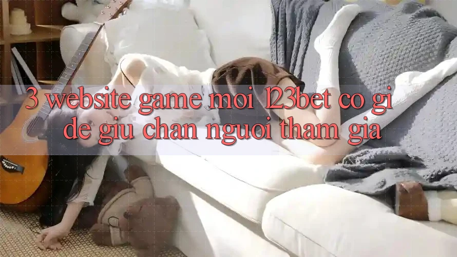 3. Website Game Mới 123bet Có Gì Để Giữ Chân Người tham gia?