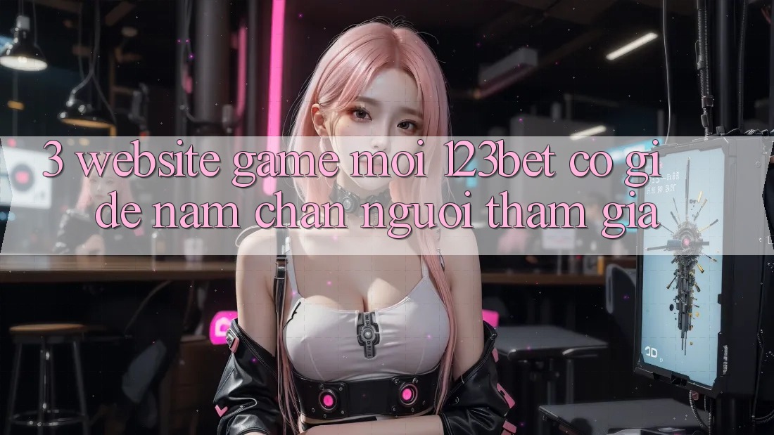 3. Website Game Mới 123bet Có Gì Để Nắm Chân Người tham gia?