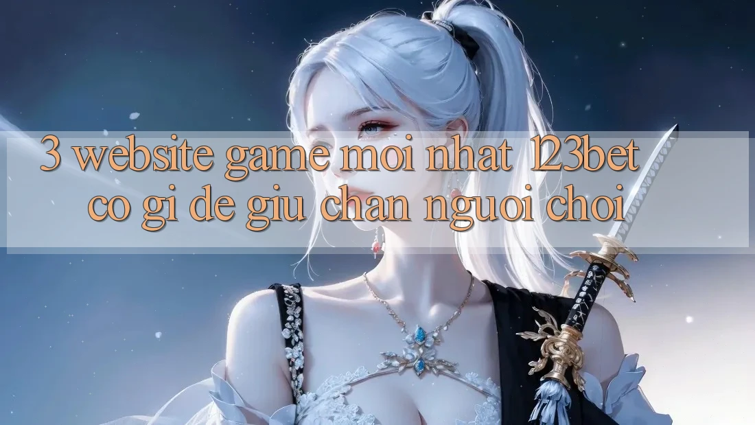 3. Website Game Mới nhất 123bet Có Gì Để Giữ Chân Người Chơi?