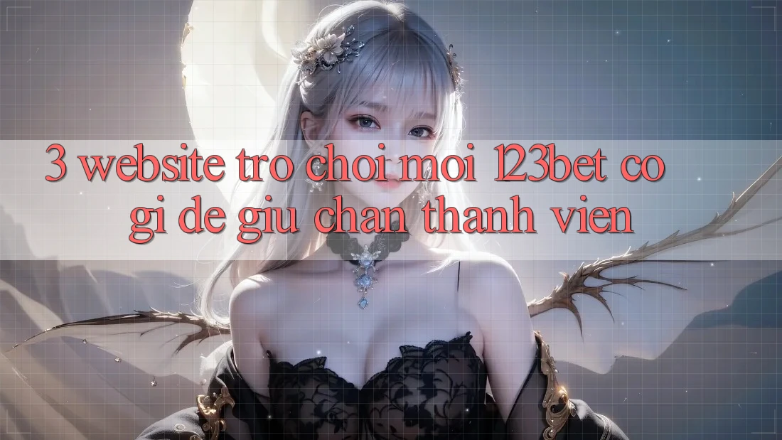 3. Website Trò chơi Mới 123bet Có Gì Để Giữ Chân Thành viên?