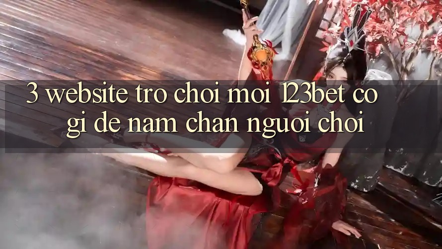 3. Website Trò chơi Mới 123bet Có Gì Để Nắm Chân Người Chơi?