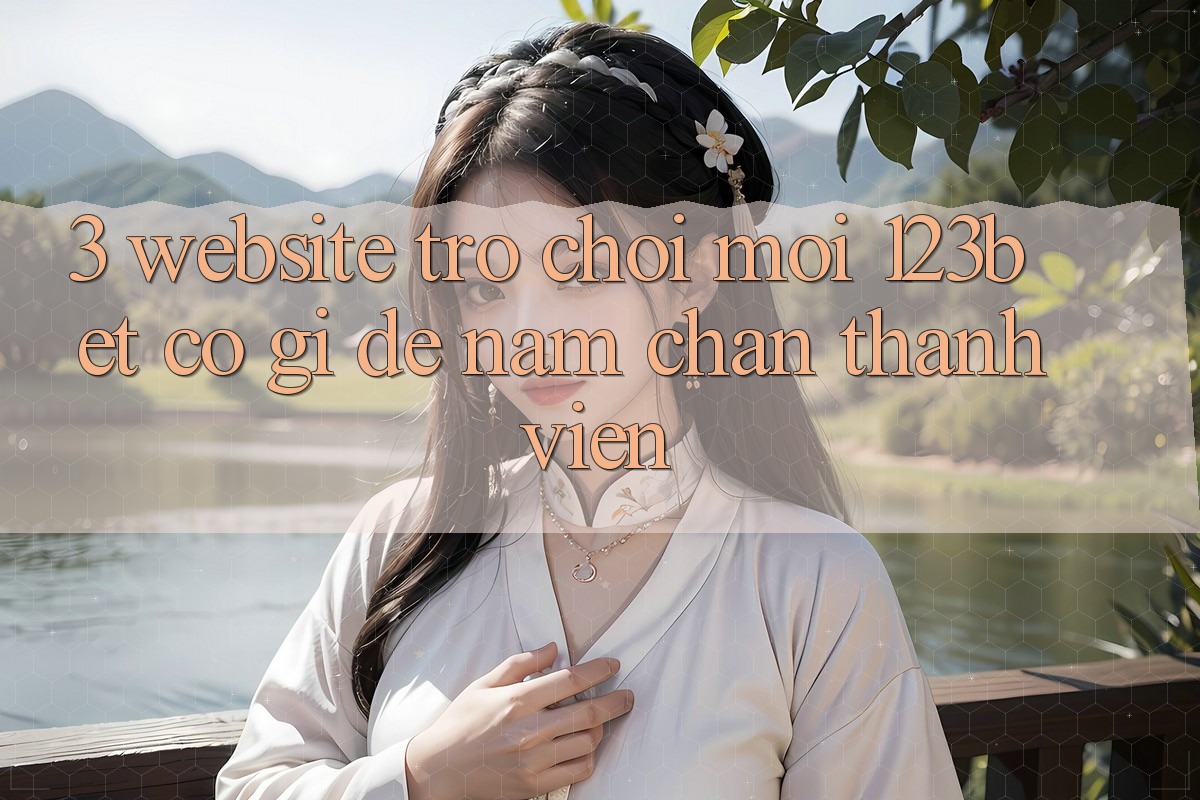3. Website Trò chơi Mới 123bet Có Gì Để Nắm Chân Thành viên?