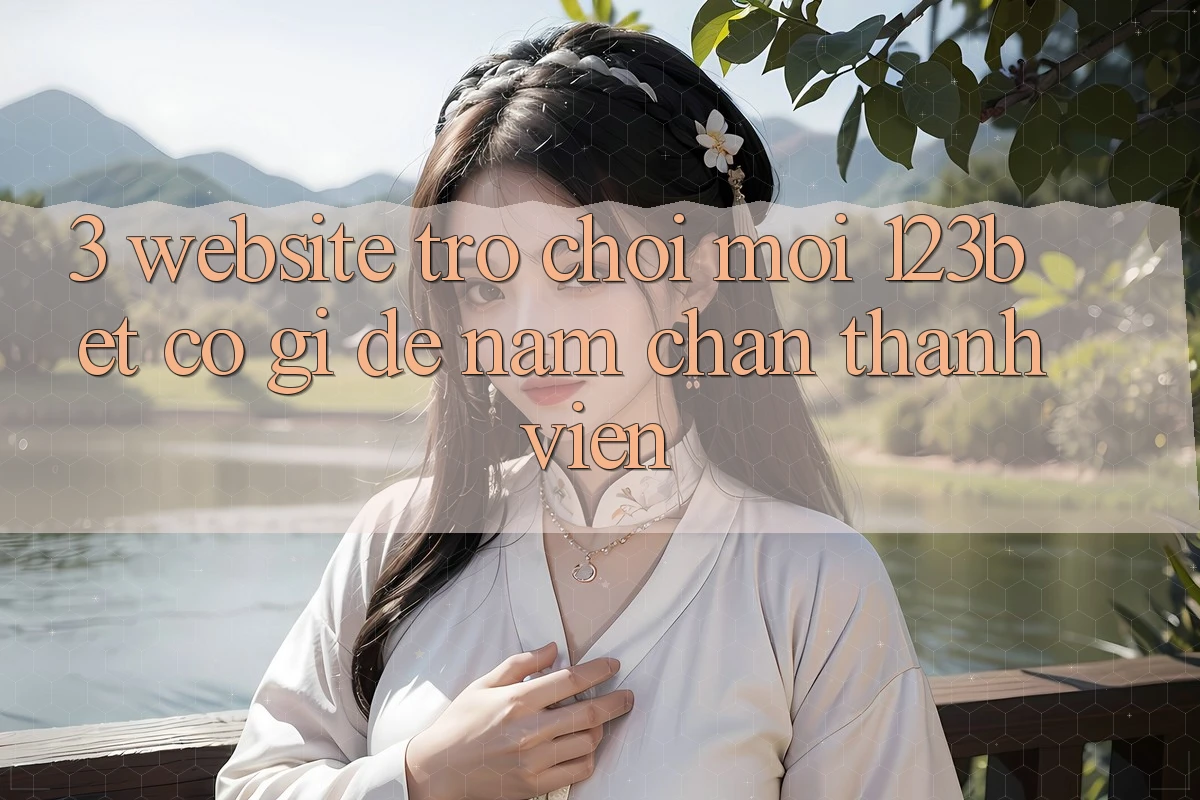 3. Website Trò chơi Mới 123bet Có Gì Để Nắm Chân Thành viên?