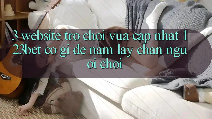 3. Website Trò chơi Vừa cập nhật 123bet Có Gì Để Nắm lấy Chân Người Chơi?