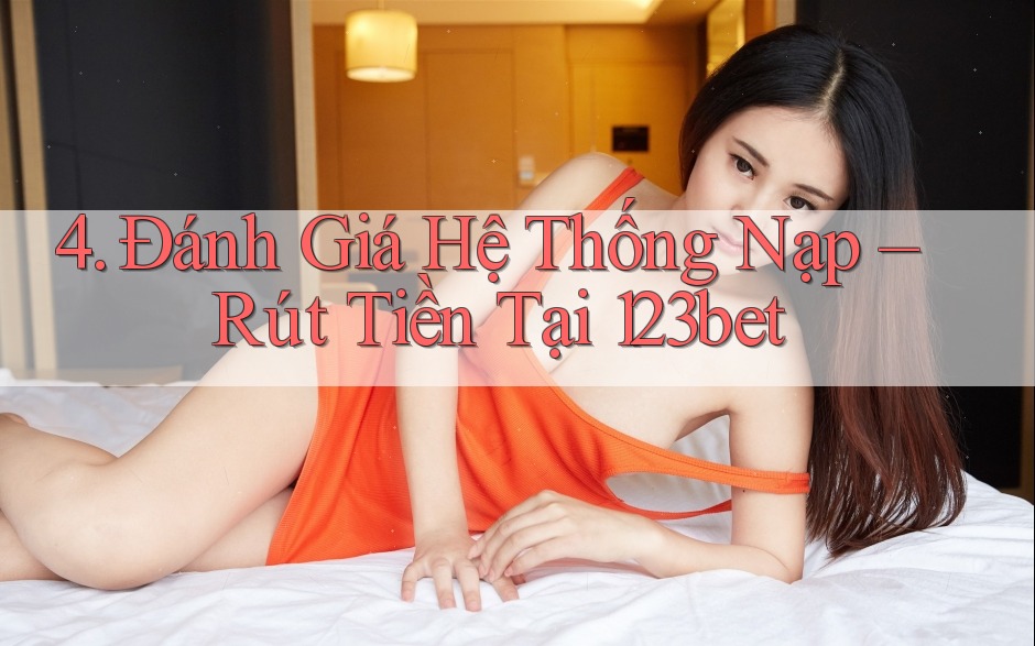 4. Đánh Giá Hệ Thống Nạp – Rút Tiền Tại 123bet
