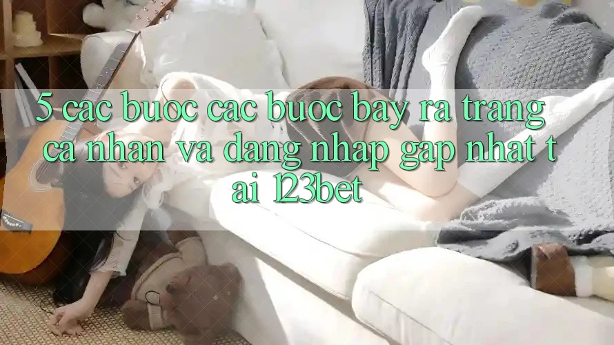 5. Các bước Các Bước Bày ra trang cá nhân Và Đăng Nhập Gấp Nhất Tại 123bet