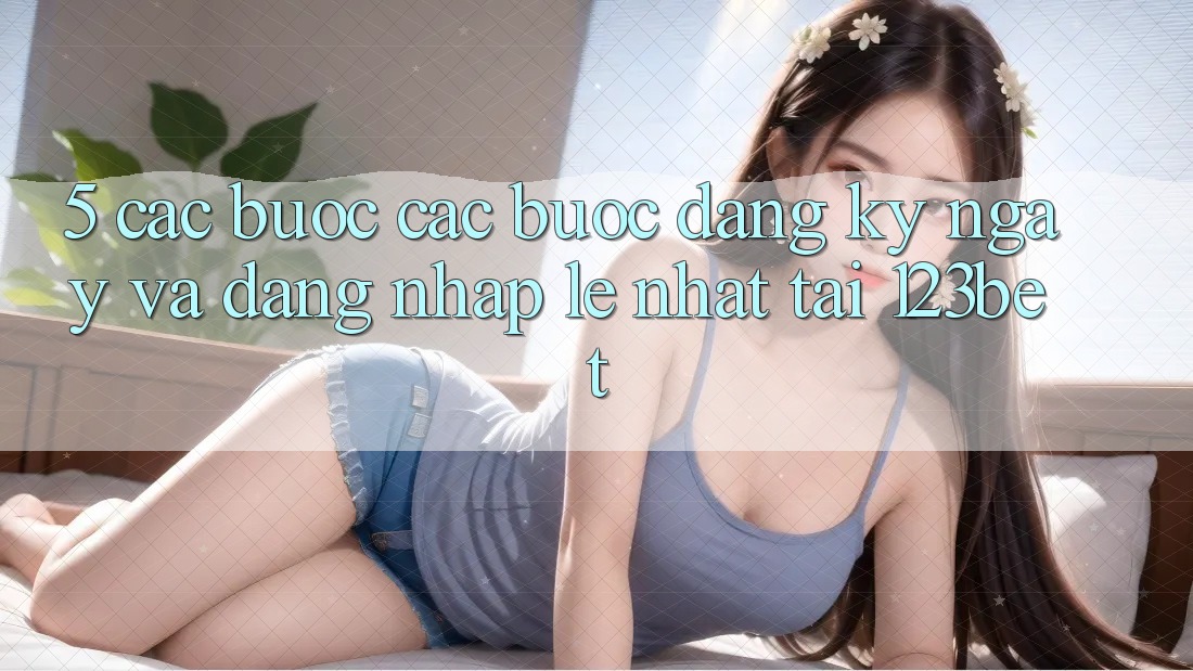 5. Các bước Các Bước Đăng ký ngay Và Đăng Nhập Lẹ Nhất Tại 123bet
