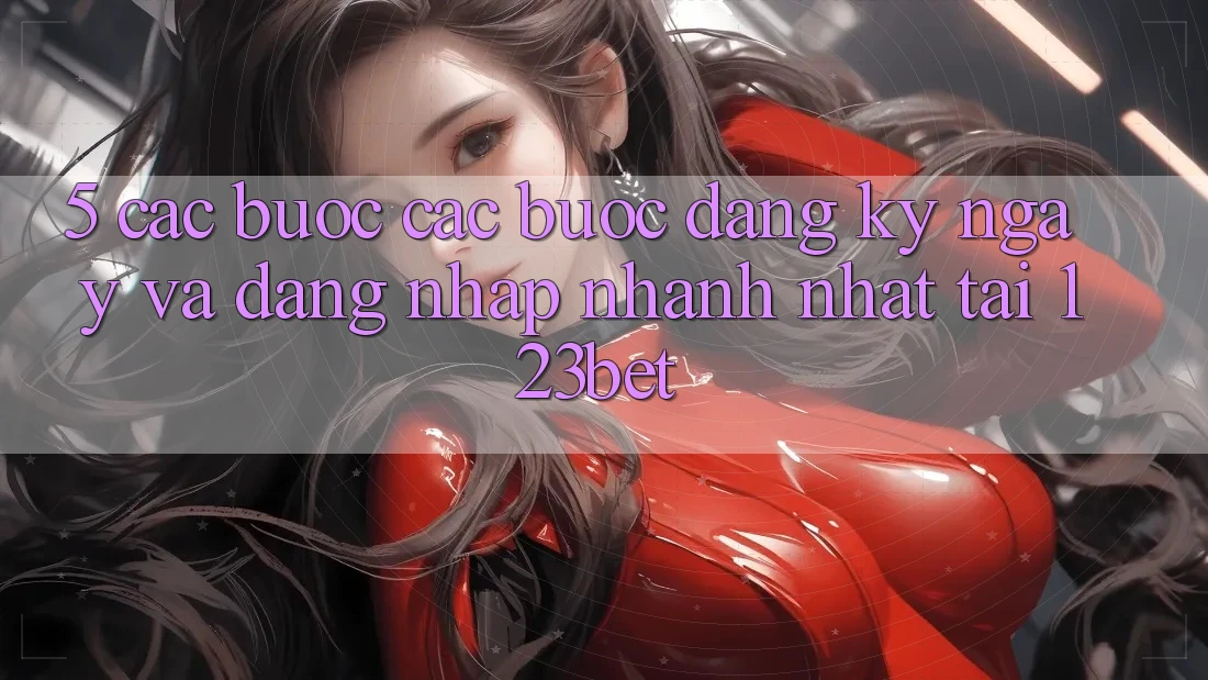 5. Các bước Các Bước Đăng ký ngay Và Đăng Nhập Nhanh Nhất Tại 123bet