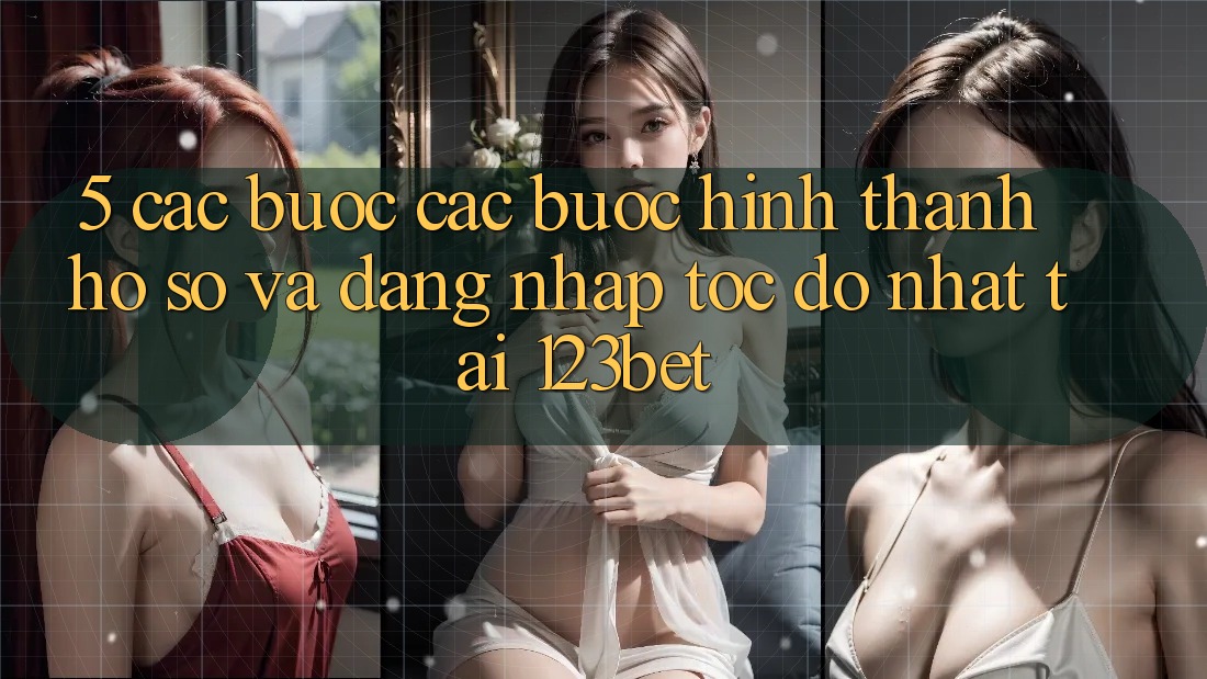 5. Các bước Các Bước Hình thành hồ sơ Và Đăng Nhập Tốc độ Nhất Tại 123bet