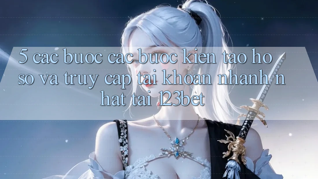 5. Các bước Các Bước Kiến tạo hồ sơ Và Truy cập tài khoản Nhanh Nhất Tại 123bet