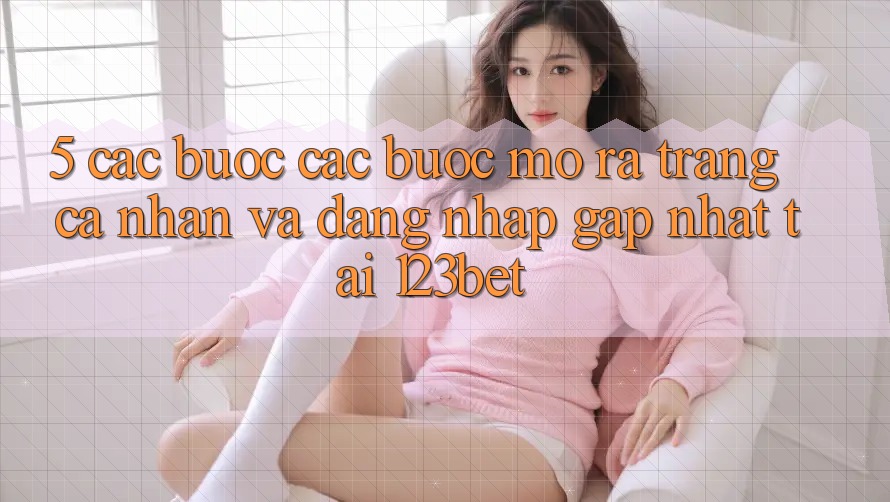 5. Các bước Các Bước Mở ra trang cá nhân Và Đăng Nhập Gấp Nhất Tại 123bet