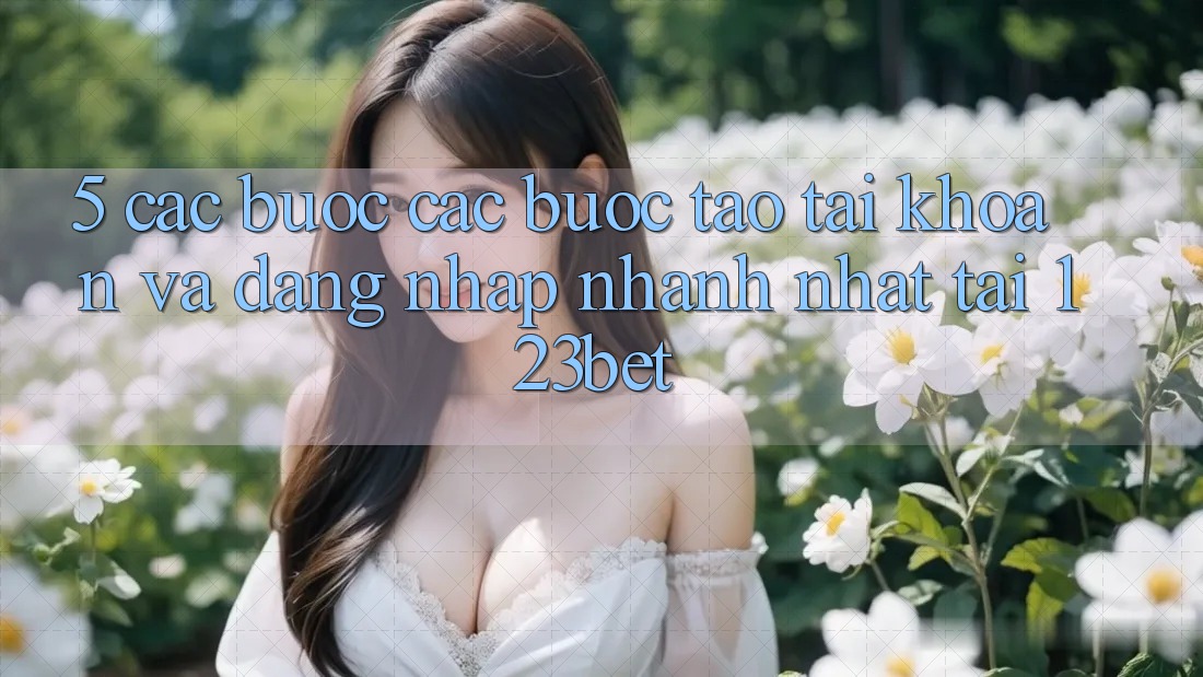 5. Các bước Các bước Tạo tài khoản Và Đăng Nhập Nhanh Nhất Tại 123bet