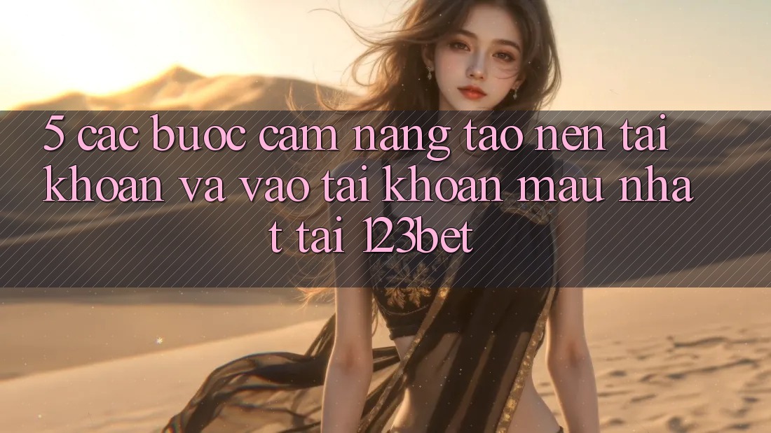 5. Các bước Cẩm nang Tạo nên tài khoản Và Vào tài khoản Mau Nhất Tại 123bet