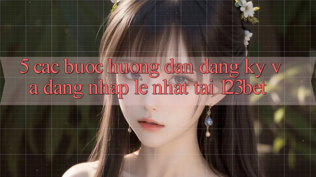 5. Các bước Hướng dẫn Đăng Ký Và Đăng Nhập Lẹ Nhất Tại 123bet