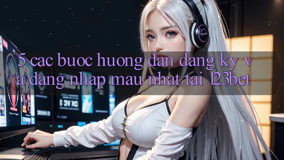 5. Các bước Hướng dẫn Đăng Ký Và Đăng Nhập Mau Nhất Tại 123bet