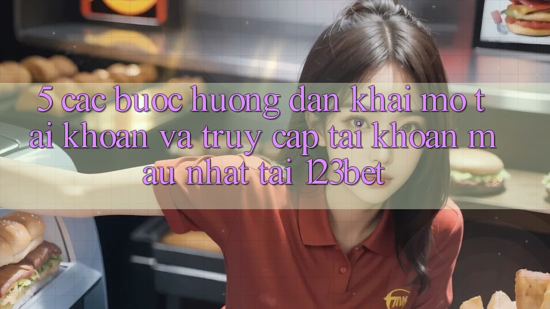 5. Các bước Hướng dẫn Khai mở tài khoản Và Truy cập tài khoản Mau Nhất Tại 123bet