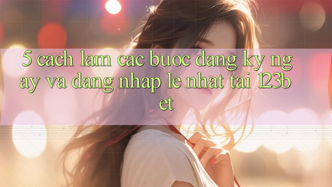 5. Cách làm Các Bước Đăng ký ngay Và Đăng Nhập Lẹ Nhất Tại 123bet