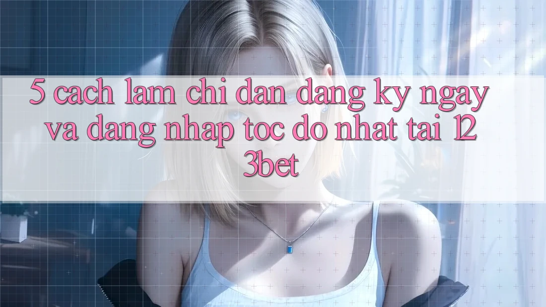 5. Cách làm Chỉ dẫn Đăng ký ngay Và Đăng Nhập Tốc độ Nhất Tại 123bet