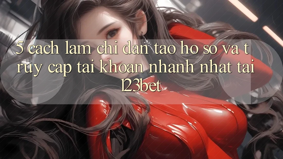 5. Cách làm Chỉ dẫn Tạo hồ sơ Và Truy cập tài khoản Nhanh Nhất Tại 123bet