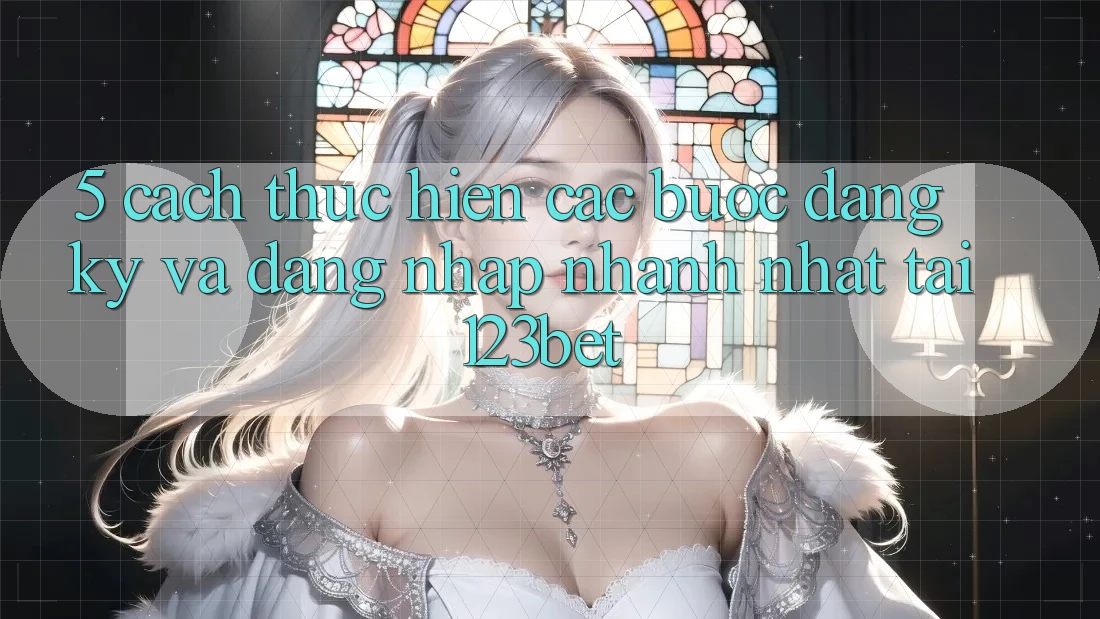 5. Cách thực hiện Các Bước Đăng Ký Và Đăng Nhập Nhanh Nhất Tại 123bet