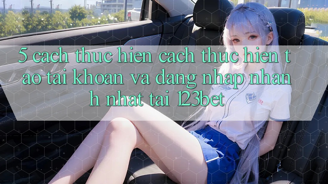 5. Cách thực hiện Cách thực hiện Tạo tài khoản Và Đăng Nhập Nhanh Nhất Tại 123bet
