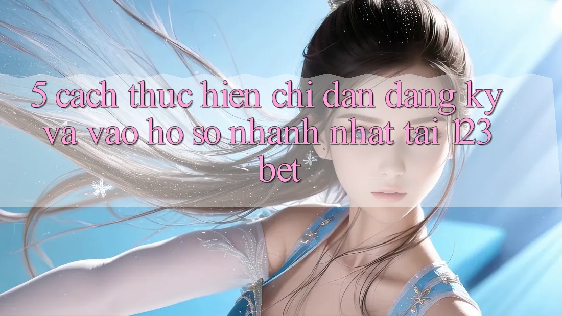 5. Cách thực hiện Chỉ dẫn Đăng Ký Và Vào hồ sơ Nhanh Nhất Tại 123bet
